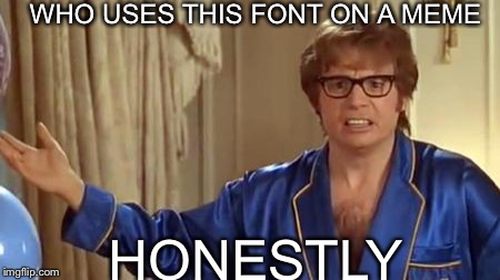 Honestly, I have not seen one meme with this font make the front page, can this one do it? | WHO USES THIS FONT ON A MEME; HONESTLY | image tagged in memes,austin powers honestly | made w/ Imgflip meme maker