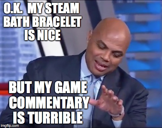 WTF, Chuck? | O.K.  MY STEAM BATH BRACELET IS NICE; BUT MY GAME COMMENTARY IS TURRIBLE | image tagged in charles barkley,nba | made w/ Imgflip meme maker