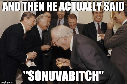 Laughing Men In Suits Meme | AND THEN HE ACTUALLY SAID "SONUVAB**CH" | image tagged in memes,laughing men in suits | made w/ Imgflip meme maker