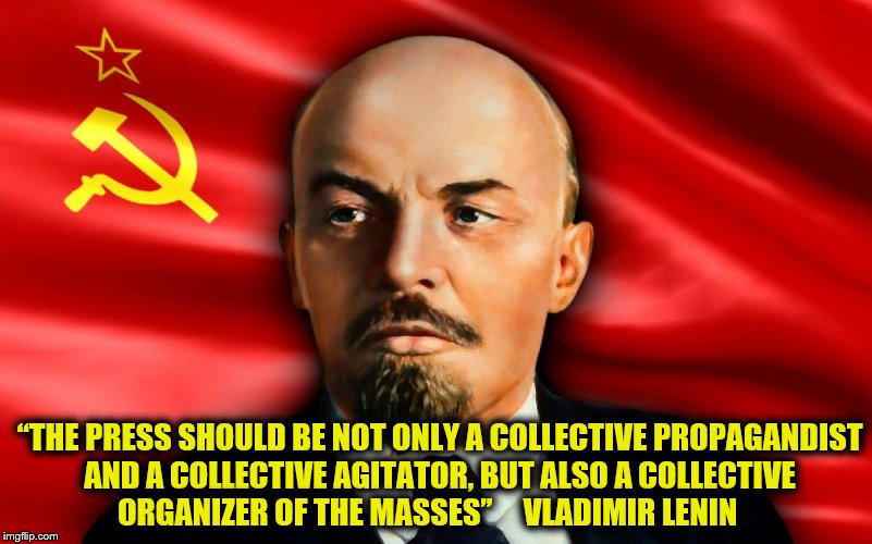 The Press | “THE PRESS SHOULD BE NOT ONLY A COLLECTIVE PROPAGANDIST AND A COLLECTIVE AGITATOR, BUT ALSO A COLLECTIVE ORGANIZER OF THE MASSES” 


 VLADIMIR LENIN | image tagged in communism | made w/ Imgflip meme maker