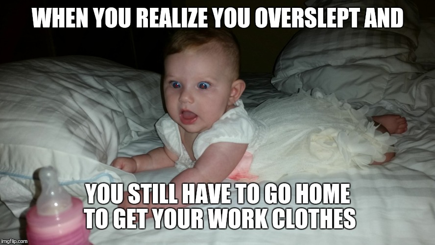 WHEN YOU REALIZE YOU OVERSLEPT AND; YOU STILL HAVE TO GO HOME TO GET YOUR WORK CLOTHES | image tagged in wake up | made w/ Imgflip meme maker