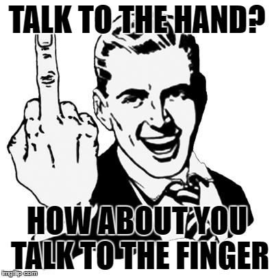 1950s Middle Finger Meme | TALK TO THE HAND? HOW ABOUT YOU TALK TO THE FINGER | image tagged in memes,1950s middle finger | made w/ Imgflip meme maker