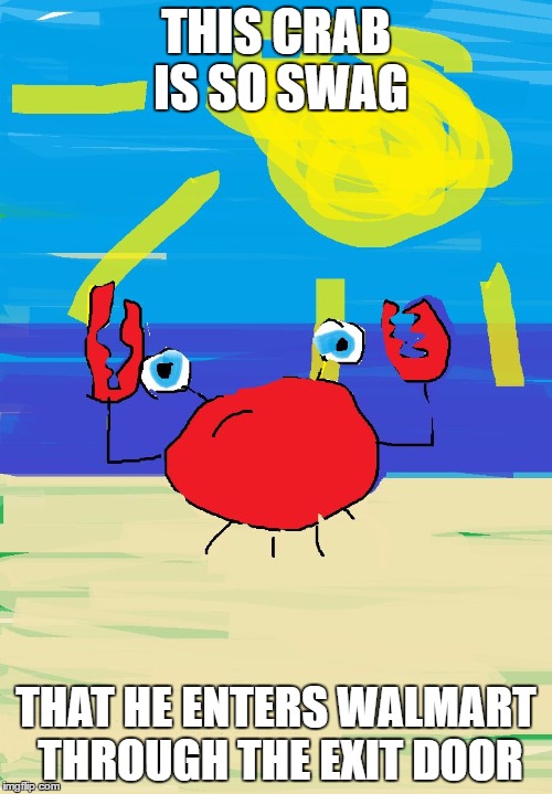 Swag Crab | THIS CRAB IS SO SWAG; THAT HE ENTERS WALMART THROUGH THE EXIT DOOR | image tagged in swag crab | made w/ Imgflip meme maker