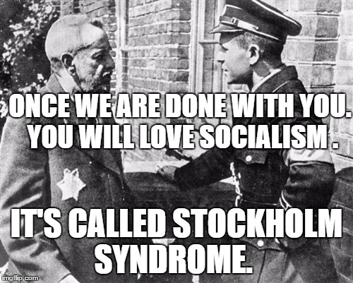 Nazi speaking to Jew | ONCE WE ARE DONE WITH YOU. YOU WILL LOVE SOCIALISM . IT'S CALLED STOCKHOLM SYNDROME. | image tagged in nazi speaking to jew | made w/ Imgflip meme maker