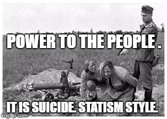 nazi killing peasants | POWER TO THE PEOPLE . IT IS SUICIDE. STATISM STYLE. | image tagged in nazi killing peasants | made w/ Imgflip meme maker