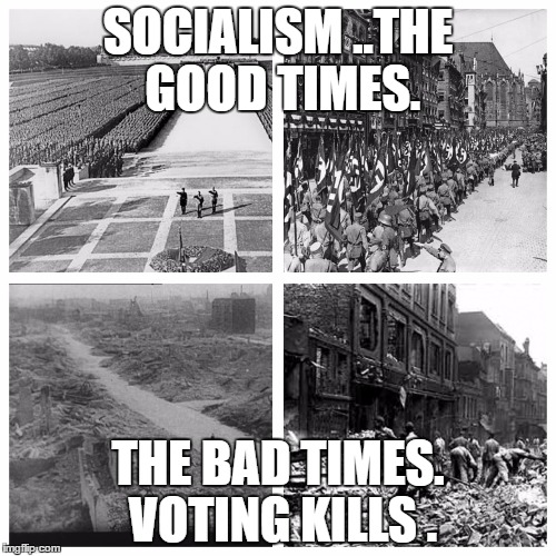 SOCIALISM ..THE GOOD TIMES. THE BAD TIMES. VOTING KILLS . | image tagged in nazi before after | made w/ Imgflip meme maker