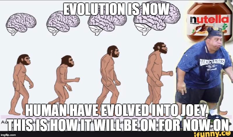 EVOLUTION IS NOW; HUMAN HAVE EVOLVED INTO JOEY, THIS IS HOW IT WILL BE ON FOR NOW ON | image tagged in joey | made w/ Imgflip meme maker