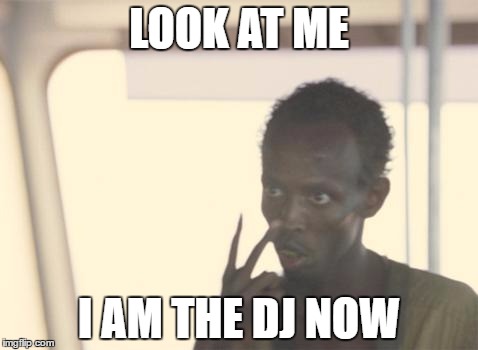I'm The Captain Now | LOOK AT ME; I AM THE DJ NOW | image tagged in memes,i'm the captain now,AdviceAnimals | made w/ Imgflip meme maker