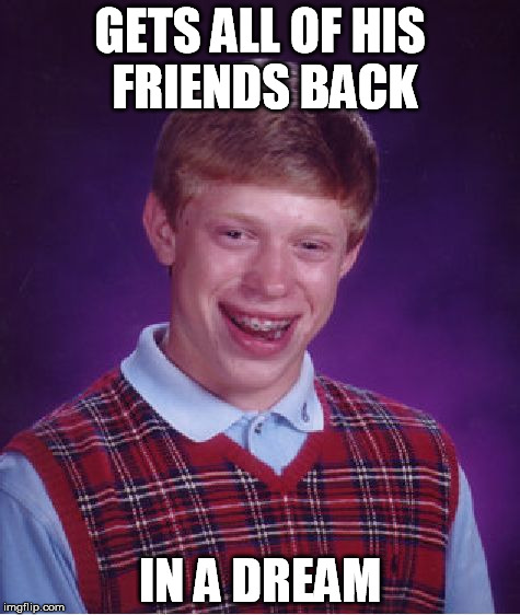 Bad Luck Brian Meme | GETS ALL OF HIS FRIENDS BACK IN A DREAM | image tagged in memes,bad luck brian | made w/ Imgflip meme maker