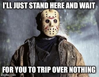 Happy Friday The 13th!  | I'LL JUST STAND HERE AND WAIT; FOR YOU TO TRIP OVER NOTHING | image tagged in friday 13th jason | made w/ Imgflip meme maker