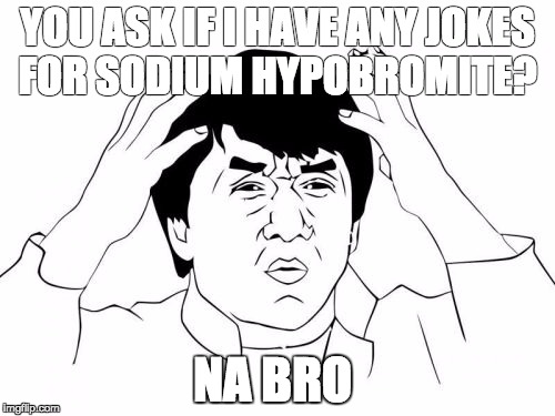 Jackie Chan WTF | YOU ASK IF I HAVE ANY JOKES FOR SODIUM HYPOBROMITE? NA BRO | image tagged in memes,jackie chan wtf | made w/ Imgflip meme maker