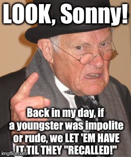 Back In My Day Meme | LOOK, Sonny! Back in my day, if a youngster was impolite or rude, we LET 'EM HAVE IT TIL THEY "RECALLED!" | image tagged in memes,back in my day | made w/ Imgflip meme maker