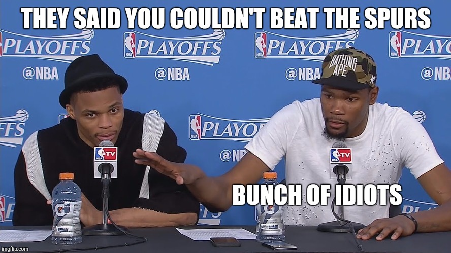 KD Idiots | THEY SAID YOU COULDN'T BEAT THE SPURS; BUNCH OF IDIOTS | image tagged in kevin durant he's an idiot,thunder,spurs,nba,basketball | made w/ Imgflip meme maker