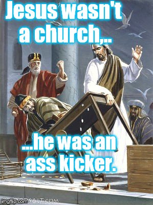 Just to clear up the confusion  | Jesus wasn't a church,.. ...he was an ass kicker. | image tagged in funny memes,angry jesus,psa,religion | made w/ Imgflip meme maker