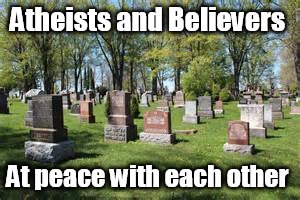 Everybody gets along in the end  | Atheists and Believers; At peace with each other | image tagged in funny,memes,the end,psa,i guarantee it | made w/ Imgflip meme maker