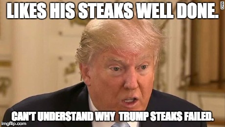 Trump Likes Bad Food | LIKES HIS STEAKS WELL DONE. CAN'T UNDERSTAND WHY 
TRUMP STEAKS FAILED. | image tagged in trump stupid face,trump steaks,the donald,donald trump | made w/ Imgflip meme maker