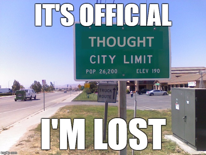 I Get Lost Here A Lot | IT'S OFFICIAL; I'M LOST | image tagged in lost,so true memes | made w/ Imgflip meme maker