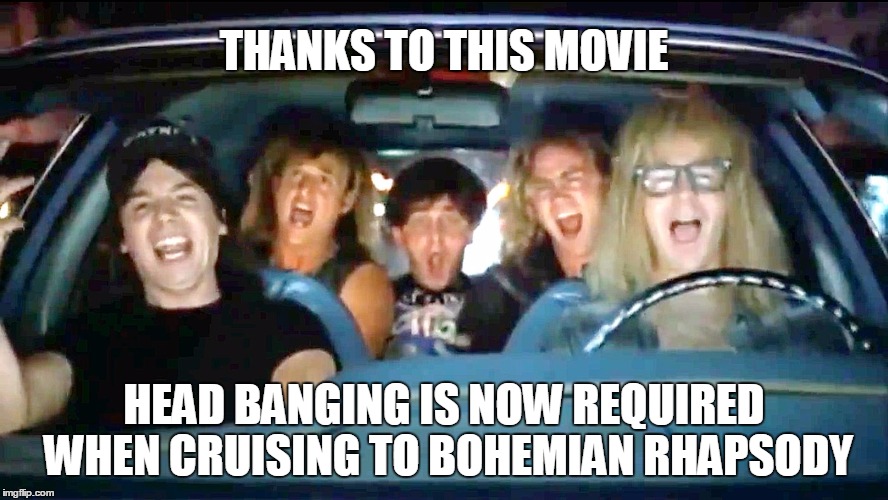 THANKS TO THIS MOVIE HEAD BANGING IS NOW REQUIRED WHEN CRUISING TO BOHEMIAN RHAPSODY | made w/ Imgflip meme maker