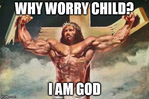 Jesus Christ is the coolest!!! | WHY WORRY CHILD? I AM GOD | image tagged in memes | made w/ Imgflip meme maker