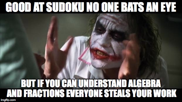 And everybody loses their minds | GOOD AT SUDOKU NO ONE BATS AN EYE; BUT IF YOU CAN UNDERSTAND ALGEBRA AND FRACTIONS EVERYONE STEALS YOUR WORK | image tagged in memes,and everybody loses their minds | made w/ Imgflip meme maker