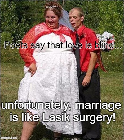 Newlyweds | Poets say that love is blind... unfortunately, marriage is like Lasik surgery! | image tagged in memes,weddings,love,paxxx,funny,dark humor | made w/ Imgflip meme maker