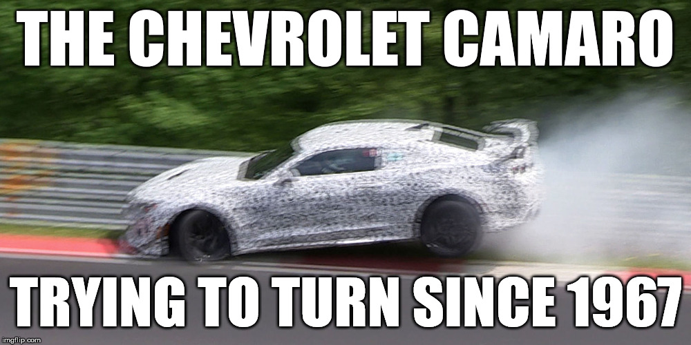 THE CHEVROLET CAMARO; TRYING TO TURN SINCE 1967 | image tagged in camaro,chevy,chevrolet | made w/ Imgflip meme maker