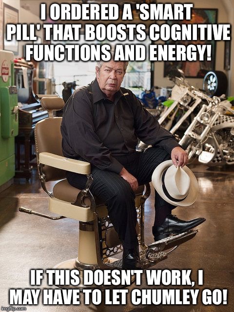 Trolling with Chum! | I ORDERED A 'SMART PILL' THAT BOOSTS COGNITIVE FUNCTIONS AND ENERGY! IF THIS DOESN'T WORK, I MAY HAVE TO LET CHUMLEY GO! | image tagged in pawn stars old man | made w/ Imgflip meme maker