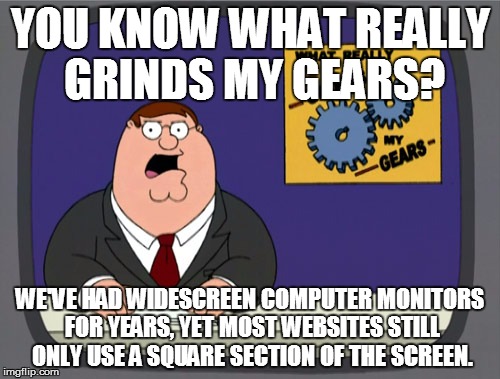 Peter Griffin News | YOU KNOW WHAT REALLY GRINDS MY GEARS? WE'VE HAD WIDESCREEN COMPUTER MONITORS FOR YEARS, YET MOST WEBSITES STILL ONLY USE A SQUARE SECTION OF THE SCREEN. | image tagged in memes,peter griffin news,AdviceAnimals | made w/ Imgflip meme maker