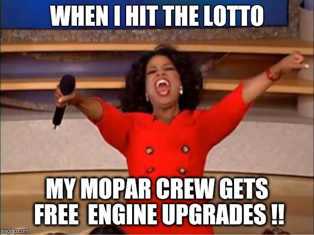Oprah You Get A | WHEN I HIT THE LOTTO; MY MOPAR CREW GETS FREE  ENGINE UPGRADES !! | image tagged in memes,oprah you get a | made w/ Imgflip meme maker