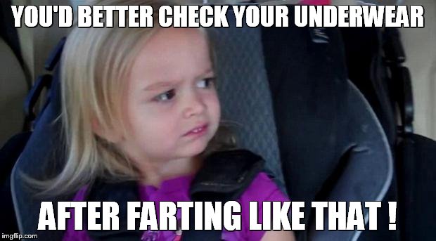 could you not? | YOU'D BETTER CHECK YOUR UNDERWEAR; AFTER FARTING LIKE THAT ! | image tagged in could you not | made w/ Imgflip meme maker