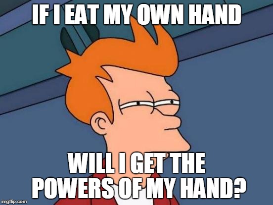 Futurama Fry Meme | IF I EAT MY OWN HAND; WILL I GET THE POWERS OF MY HAND? | image tagged in memes,futurama fry | made w/ Imgflip meme maker