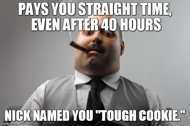 Scumbag Boss | PAYS YOU STRAIGHT TIME, EVEN AFTER 40 HOURS; NICK NAMED YOU "TOUGH COOKIE." | image tagged in memes,scumbag boss | made w/ Imgflip meme maker