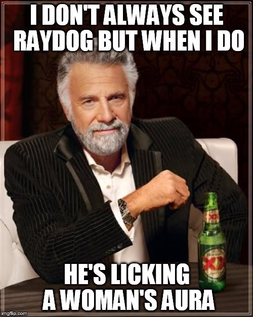 The Most Interesting Man In The World Meme | I DON'T ALWAYS SEE RAYDOG BUT WHEN I DO HE'S LICKING A WOMAN'S AURA | image tagged in memes,the most interesting man in the world | made w/ Imgflip meme maker