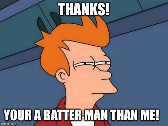 Futurama Fry Meme | THANKS! YOUR A BATTER MAN THAN ME! | image tagged in memes,futurama fry | made w/ Imgflip meme maker