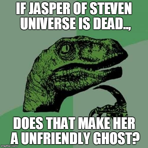 Philosoraptor Meme | IF JASPER OF STEVEN UNIVERSE IS DEAD.., DOES THAT MAKE HER A UNFRIENDLY GHOST? | image tagged in memes,philosoraptor | made w/ Imgflip meme maker