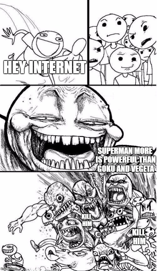  Trollbait / Nobody is Right | HEY INTERNET; SUPERMAN MORE IS POWERFUL THAN GOKU AND VEGETA; KILL HIM; KILL HIM | image tagged in trollbait / nobody is right | made w/ Imgflip meme maker
