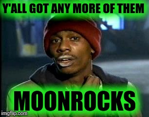 Y'all got any moonrocks | Y'ALL GOT ANY MORE OF THEM; MOONROCKS | image tagged in memes,yall got any more of,moonrocks | made w/ Imgflip meme maker