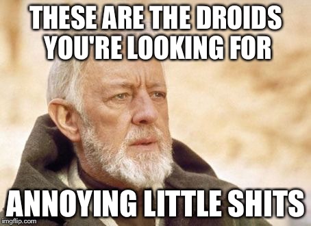 Obi Wan Kenobi Meme | THESE ARE THE DROIDS YOU'RE LOOKING FOR; ANNOYING LITTLE SHITS | image tagged in memes,obi wan kenobi | made w/ Imgflip meme maker
