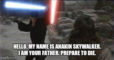 HELLO. MY NAME IS ANAKIN SKYWALKER. I AM YOUR FATHER. PREPARE TO DIE. | image tagged in star wars,princess bride,i am your father | made w/ Imgflip meme maker