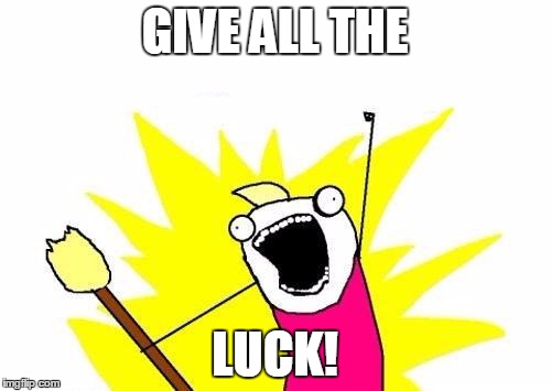 X All The Y Meme | GIVE ALL THE LUCK! | image tagged in memes,x all the y | made w/ Imgflip meme maker