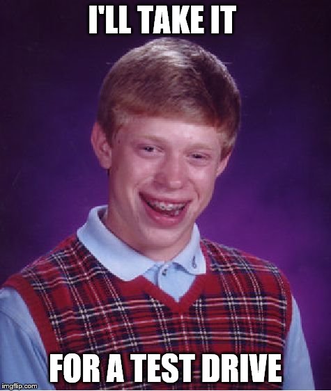 Bad Luck Brian Meme | I'LL TAKE IT FOR A TEST DRIVE | image tagged in memes,bad luck brian | made w/ Imgflip meme maker