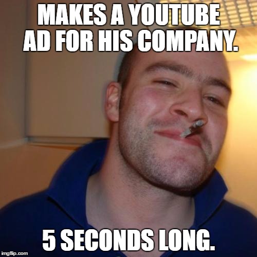The world needs more of these. | MAKES A YOUTUBE AD FOR HIS COMPANY. 5 SECONDS LONG. | image tagged in memes,good guy greg | made w/ Imgflip meme maker