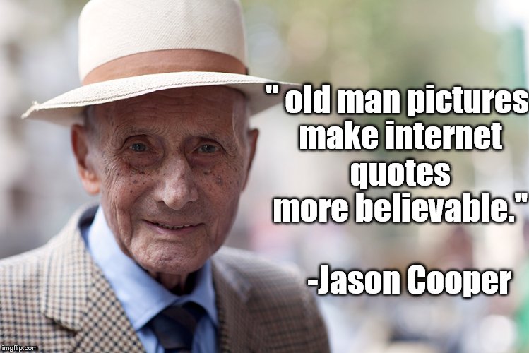 Who the hell is Jason Cooper  | " old man pictures make internet quotes more believable."; -Jason Cooper | image tagged in funny,memes,internet,old man | made w/ Imgflip meme maker