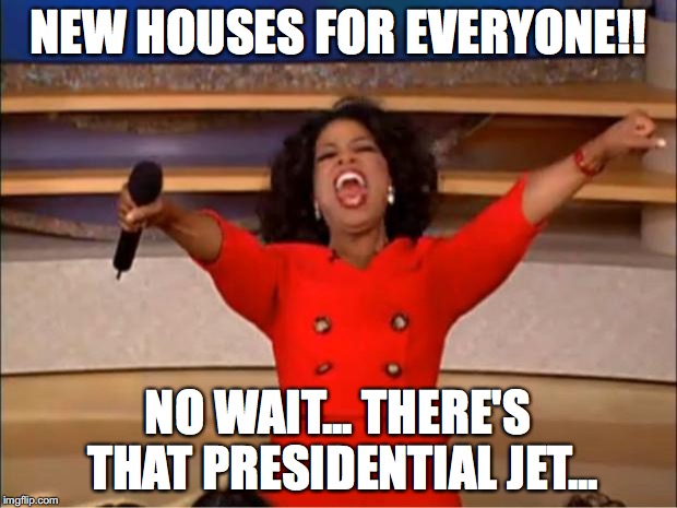 Oprah You Get A | NEW HOUSES FOR EVERYONE!! NO WAIT... THERE'S THAT PRESIDENTIAL JET... | image tagged in memes,oprah you get a | made w/ Imgflip meme maker