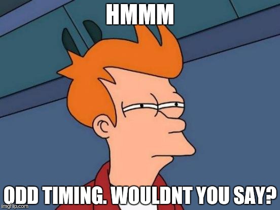 Futurama Fry Meme | HMMM ODD TIMING. WOULDNT YOU SAY? | image tagged in memes,futurama fry | made w/ Imgflip meme maker