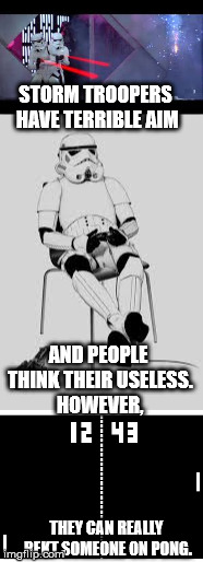 I found hope for the storm trooper! | STORM TROOPERS HAVE TERRIBLE AIM; AND PEOPLE THINK THEIR USELESS. HOWEVER, THEY CAN REALLY REKT SOMEONE ON PONG. | image tagged in storm trooper | made w/ Imgflip meme maker
