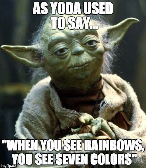 Star Wars Yoda | AS YODA USED TO SAY... "WHEN YOU SEE RAINBOWS, YOU SEE SEVEN COLORS" | image tagged in memes,star wars yoda | made w/ Imgflip meme maker
