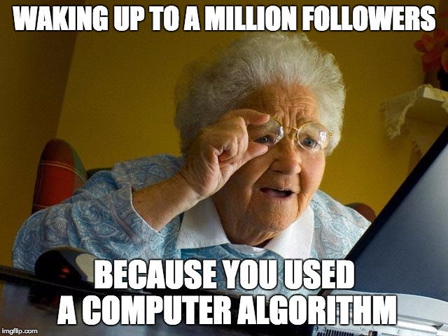 Grandma Finds The Internet Meme | WAKING UP TO A MILLION FOLLOWERS; BECAUSE YOU USED A COMPUTER ALGORITHM | image tagged in memes,grandma finds the internet | made w/ Imgflip meme maker