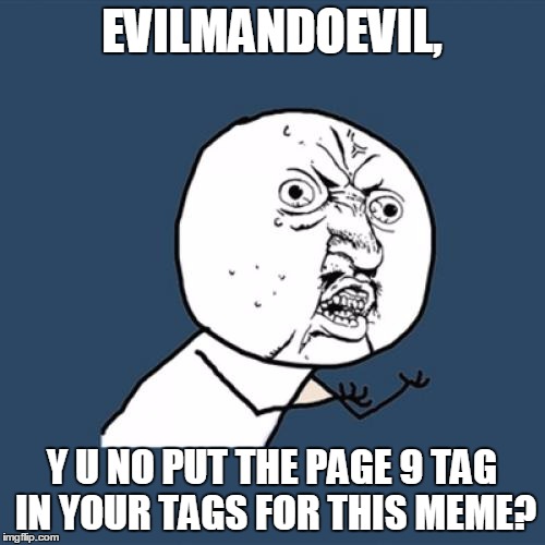 Y U No Meme | EVILMANDOEVIL, Y U NO PUT THE PAGE 9 TAG IN YOUR TAGS FOR THIS MEME? | image tagged in memes,y u no | made w/ Imgflip meme maker