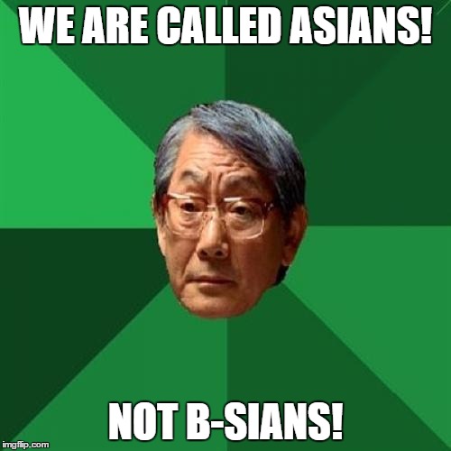 High Expectations Asian Father Meme | WE ARE CALLED ASIANS! NOT B-SIANS! | image tagged in memes,high expectations asian father | made w/ Imgflip meme maker